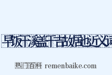 早饭干溪盖干吉故居也近义词是什么意思的图片
